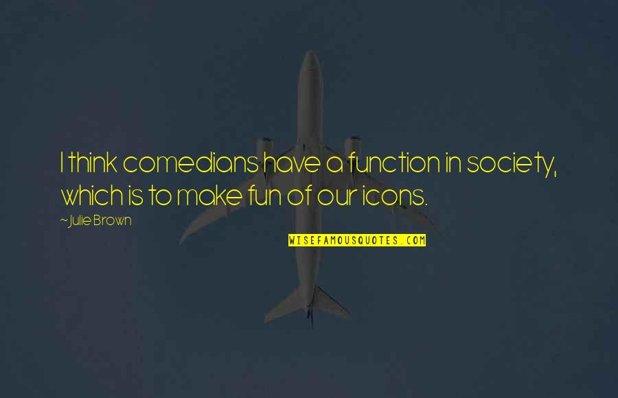 Consistere Sinonimi Quotes By Julie Brown: I think comedians have a function in society,