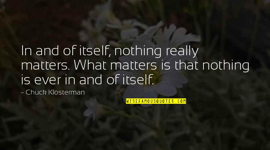 Consisteth Quotes By Chuck Klosterman: In and of itself, nothing really matters. What