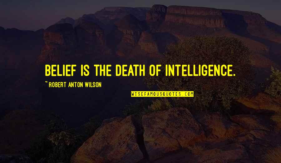 Consisteth Quotes By Robert Anton Wilson: belief is the death of intelligence.