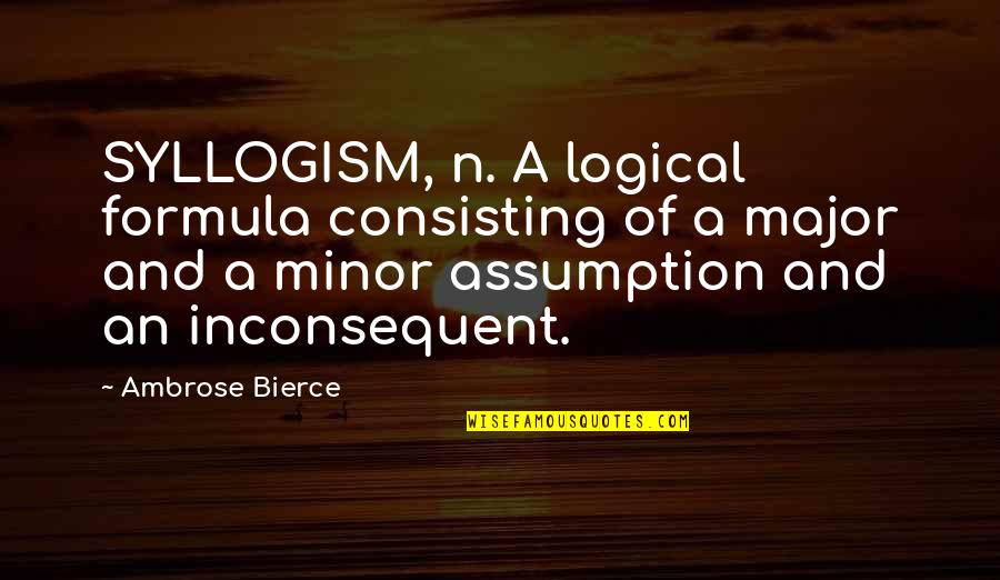 Consisting Quotes By Ambrose Bierce: SYLLOGISM, n. A logical formula consisting of a