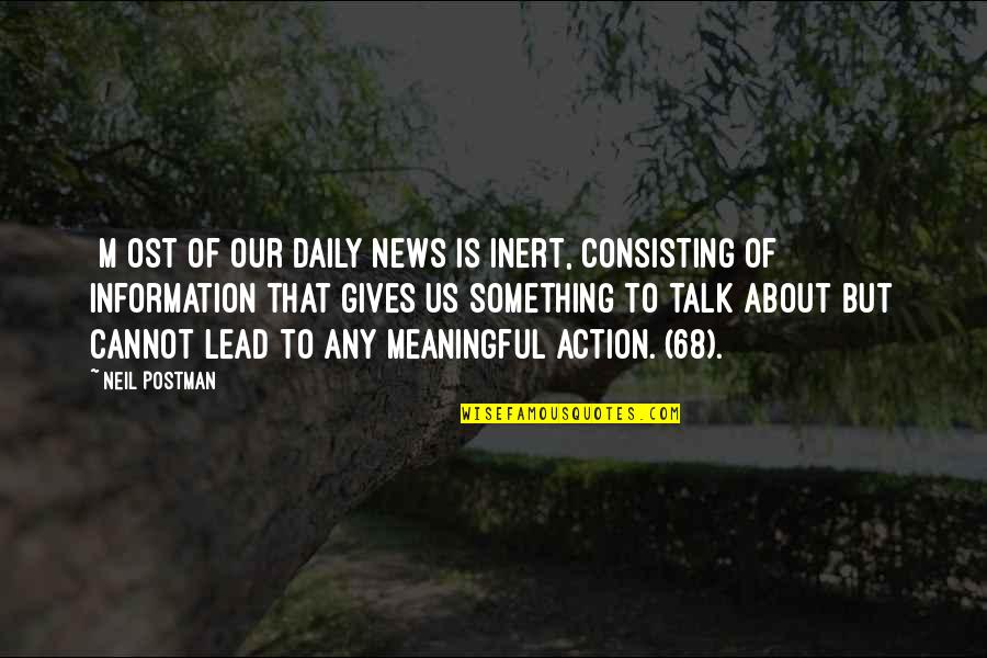 Consisting Quotes By Neil Postman: [M]ost of our daily news is inert, consisting