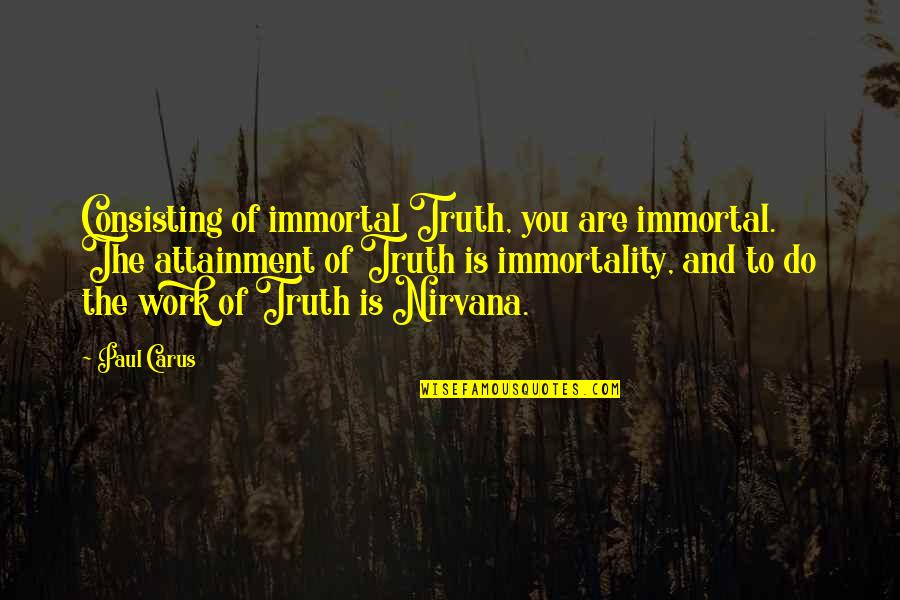 Consisting Quotes By Paul Carus: Consisting of immortal Truth, you are immortal. The