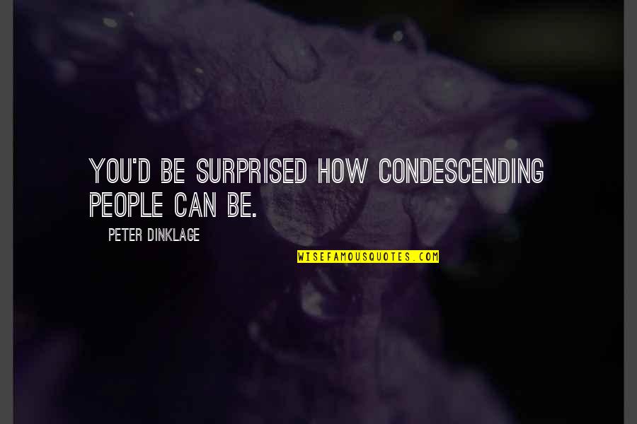 Consistory Court Quotes By Peter Dinklage: You'd be surprised how condescending people can be.