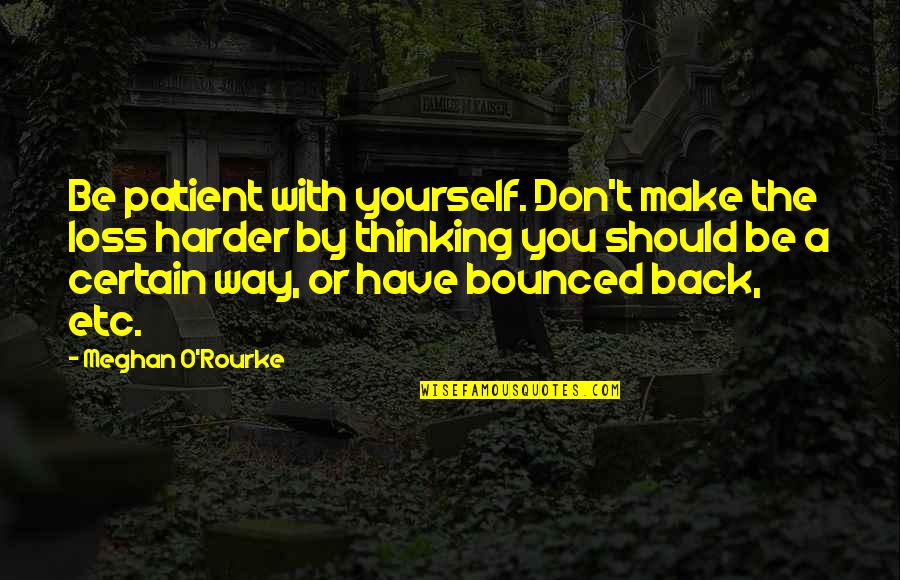 Consititutien Quotes By Meghan O'Rourke: Be patient with yourself. Don't make the loss