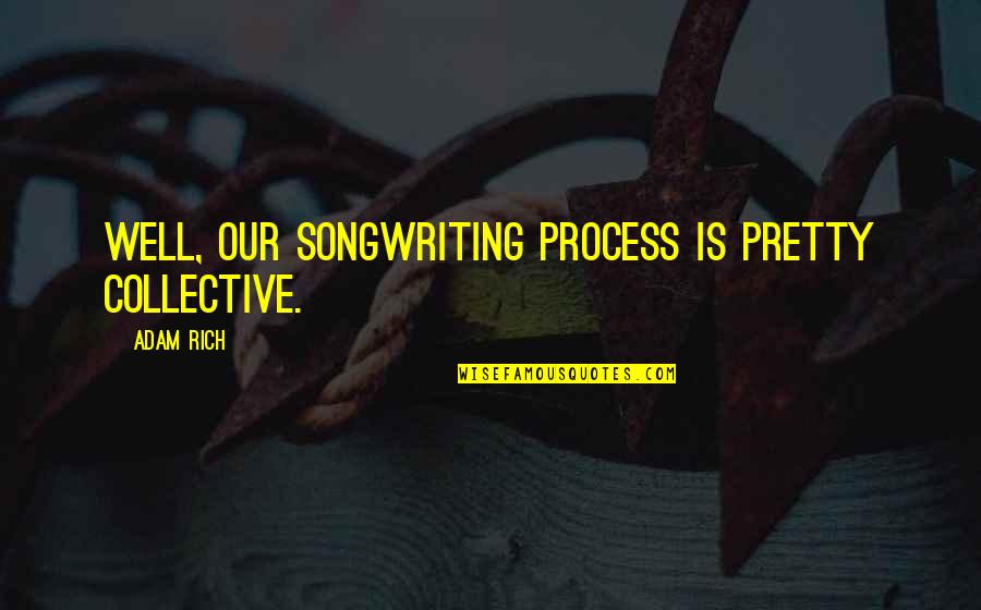 Consoante G Quotes By Adam Rich: Well, our songwriting process is pretty collective.