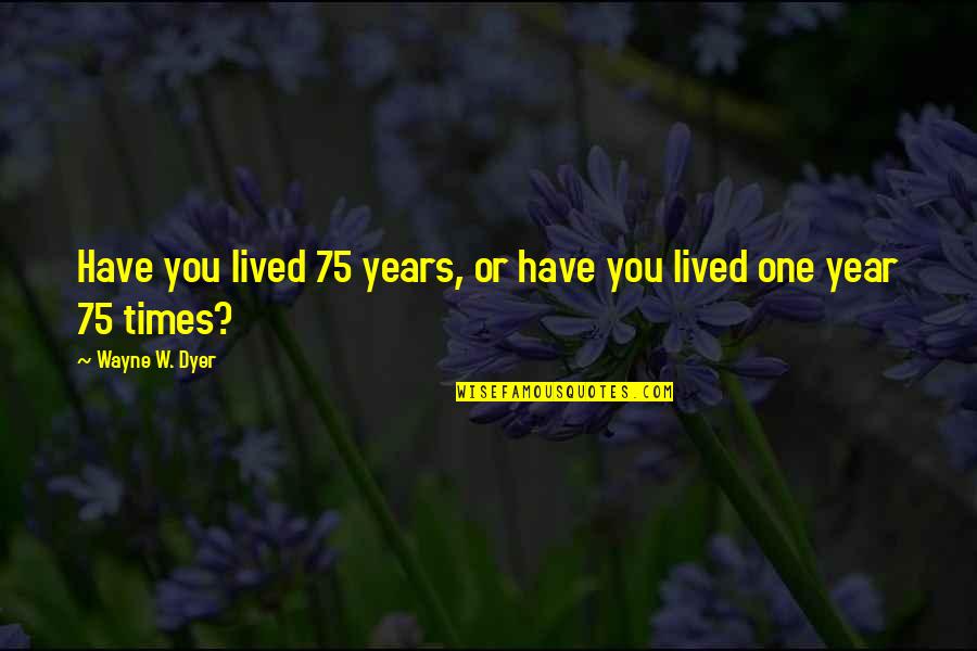 Consolamentum Ritual Quotes By Wayne W. Dyer: Have you lived 75 years, or have you