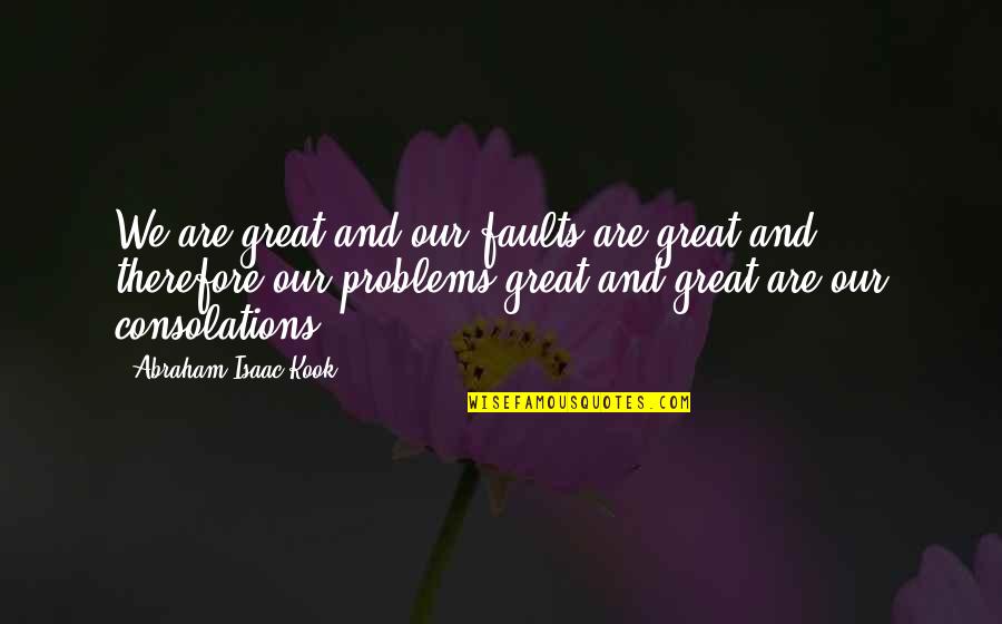 Consolations Quotes By Abraham Isaac Kook: We are great and our faults are great