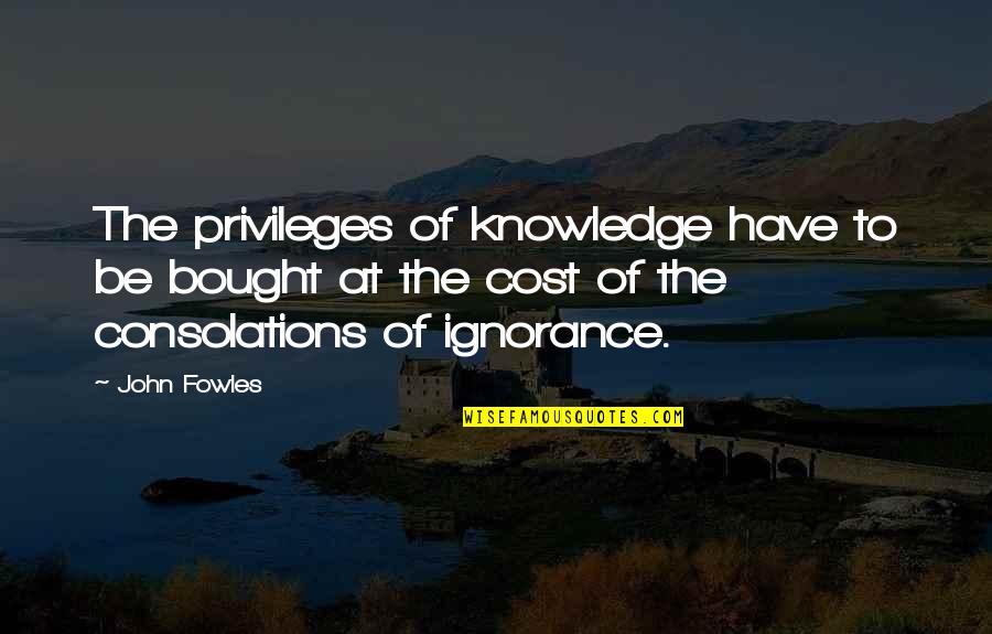 Consolations Quotes By John Fowles: The privileges of knowledge have to be bought