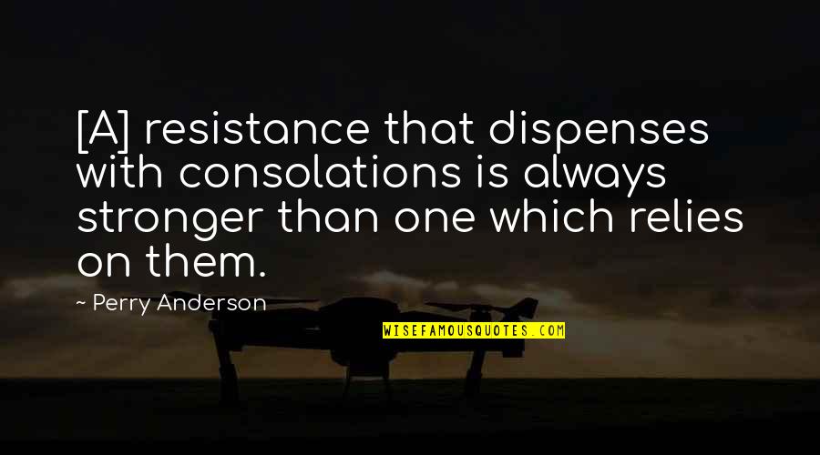 Consolations Quotes By Perry Anderson: [A] resistance that dispenses with consolations is always