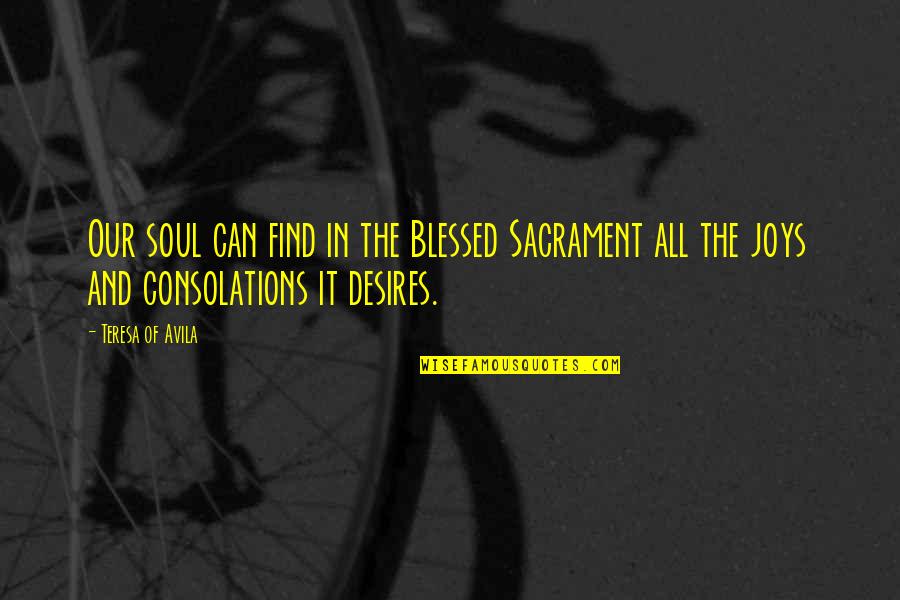 Consolations Quotes By Teresa Of Avila: Our soul can find in the Blessed Sacrament