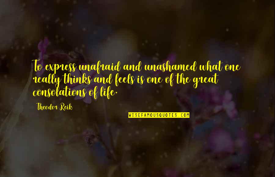 Consolations Quotes By Theodor Reik: To express unafraid and unashamed what one really