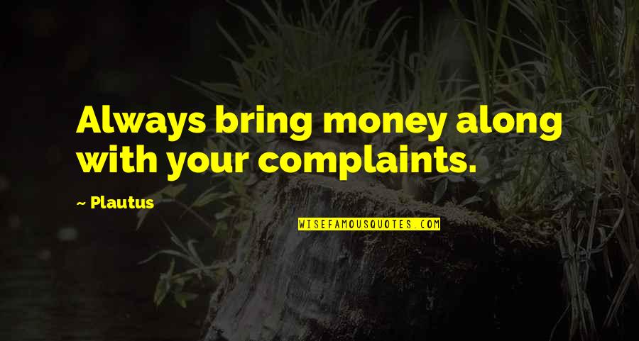 Consol'd Quotes By Plautus: Always bring money along with your complaints.