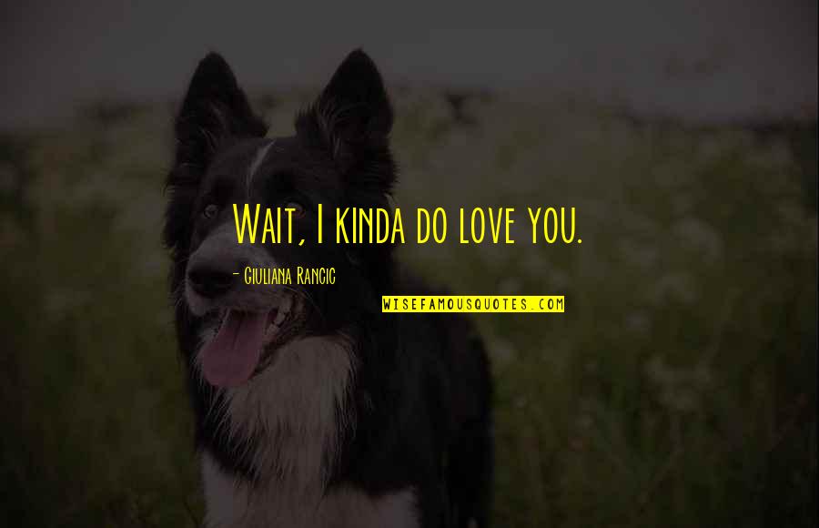 Console Vault Quotes By Giuliana Rancic: Wait, I kinda do love you.