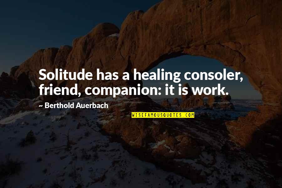 Consoler Quotes By Berthold Auerbach: Solitude has a healing consoler, friend, companion: it Consoler Quotes By Berthold Auerbach: Solitude has a healing consoler, friend, companion: it