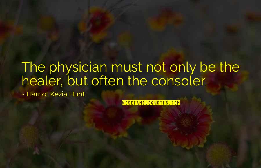 Consoler Quotes By Harriot Kezia Hunt: The physician must not only be the healer,