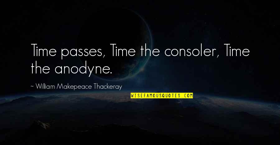 Consoler Quotes By William Makepeace Thackeray: Time passes, Time the consoler, Time the anodyne.