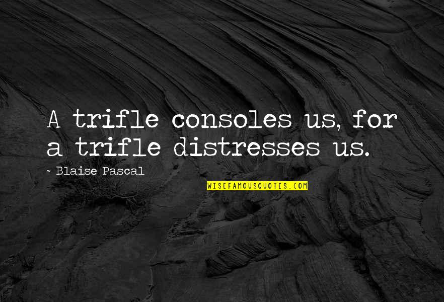 Consoles Quotes By Blaise Pascal: A trifle consoles us, for a trifle distresses Consoles Quotes By Blaise Pascal: A trifle consoles us, for a trifle distresses
