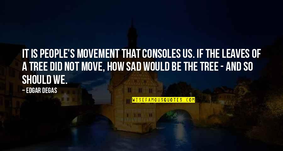 Consoles Quotes By Edgar Degas: It is people's movement that consoles us. If Consoles Quotes By Edgar Degas: It is people's movement that consoles us. If