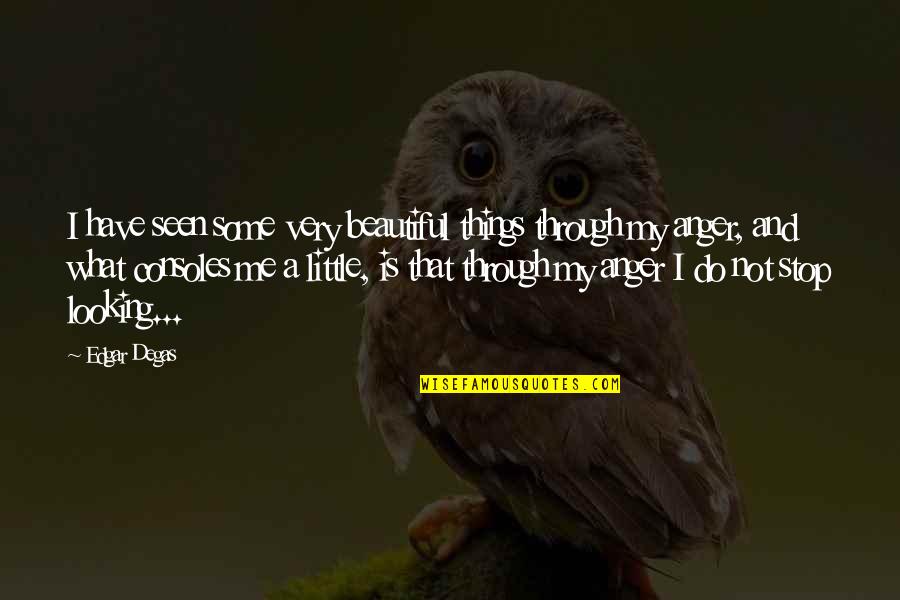 Consoles Quotes By Edgar Degas: I have seen some very beautiful things through Consoles Quotes By Edgar Degas: I have seen some very beautiful things through