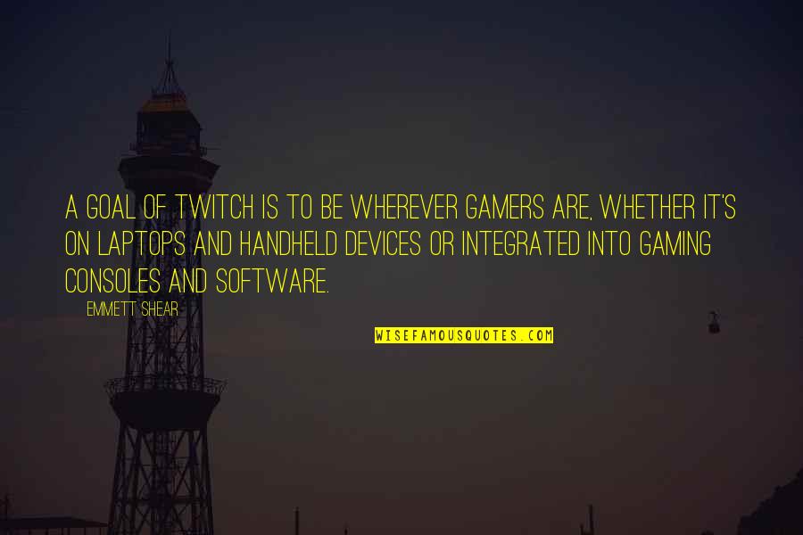 Consoles Quotes By Emmett Shear: A goal of Twitch is to be wherever Consoles Quotes By Emmett Shear: A goal of Twitch is to be wherever