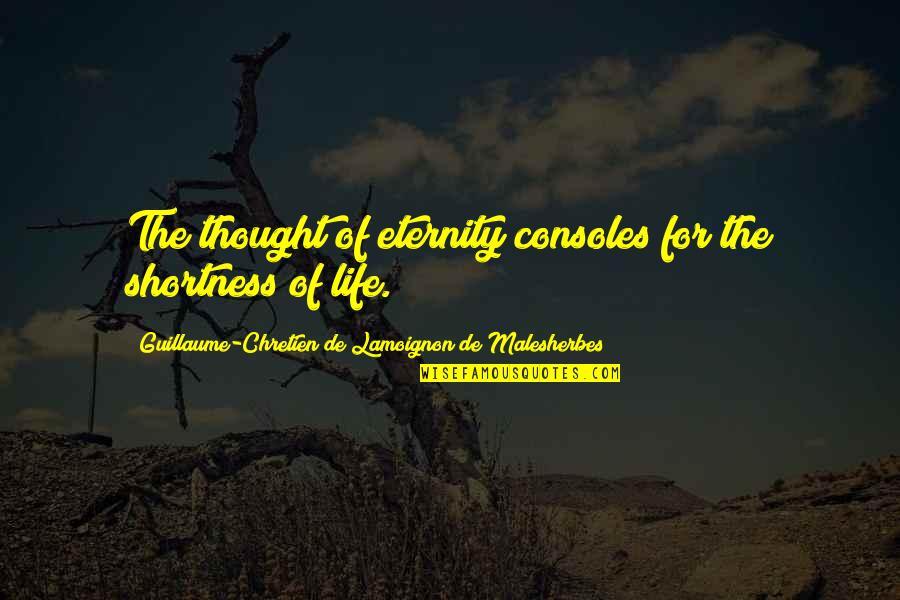 Consoles Quotes By Guillaume-Chretien De Lamoignon De Malesherbes: The thought of eternity consoles for the shortness Consoles Quotes By Guillaume-Chretien De Lamoignon De Malesherbes: The thought of eternity consoles for the shortness