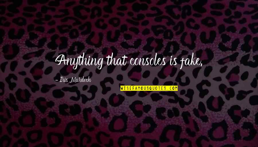 Consoles Quotes By Iris Murdoch: Anything that consoles is fake. Consoles Quotes By Iris Murdoch: Anything that consoles is fake.
