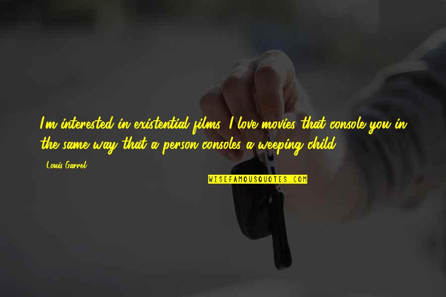 Consoles Quotes By Louis Garrel: I'm interested in existential films: I love movies Consoles Quotes By Louis Garrel: I'm interested in existential films: I love movies
