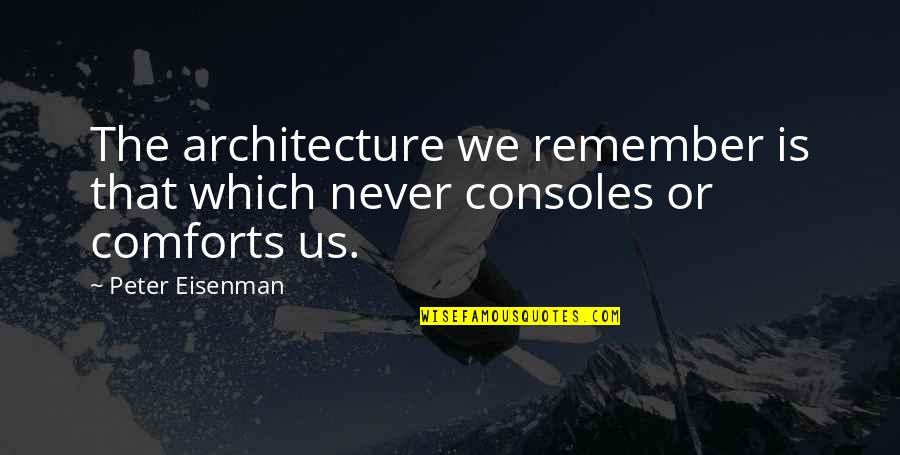 Consoles Quotes By Peter Eisenman: The architecture we remember is that which never