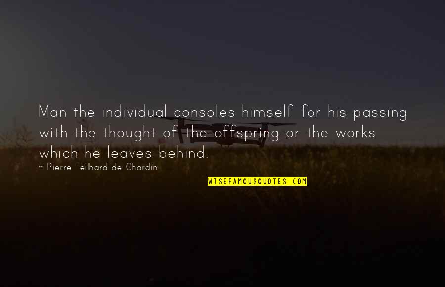Consoles Quotes By Pierre Teilhard De Chardin: Man the individual consoles himself for his passing Consoles Quotes By Pierre Teilhard De Chardin: Man the individual consoles himself for his passing