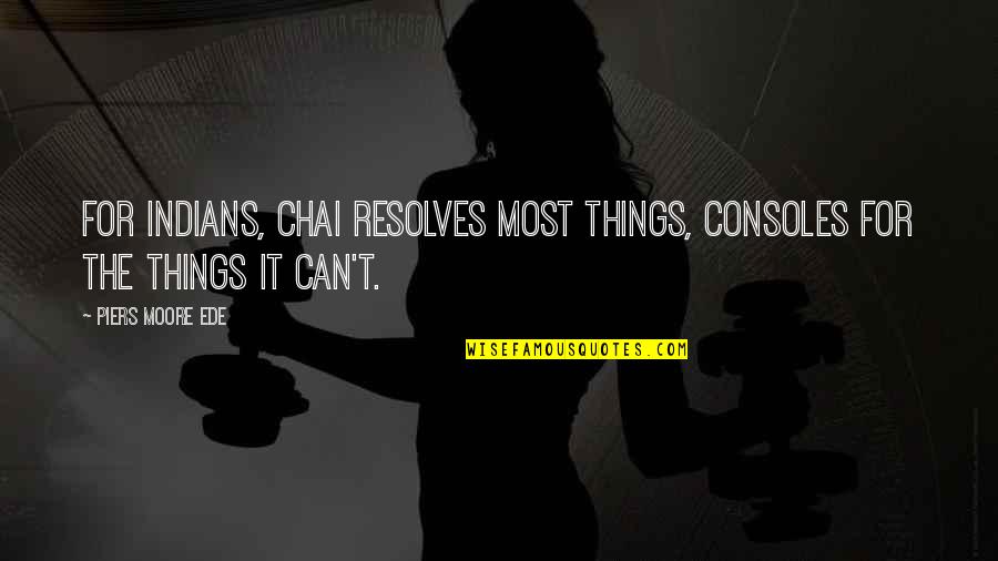 Consoles Quotes By Piers Moore Ede: For Indians, chai resolves most things, consoles for
