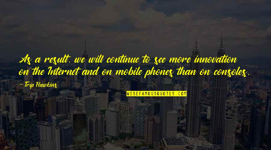 Consoles Quotes By Trip Hawkins: As a result, we will continue to see Consoles Quotes By Trip Hawkins: As a result, we will continue to see