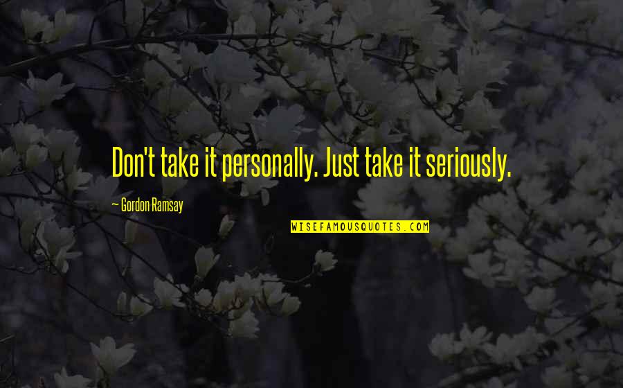 Consolezombie Quotes By Gordon Ramsay: Don't take it personally. Just take it seriously.