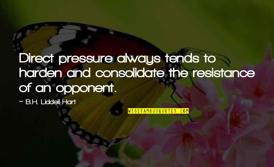 Consolidate Quotes By B.H. Liddell Hart: Direct pressure always tends to harden and consolidate