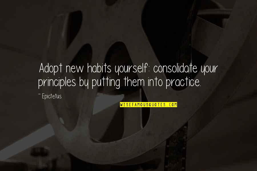 Consolidate Quotes By Epictetus: Adopt new habits yourself: consolidate your principles by