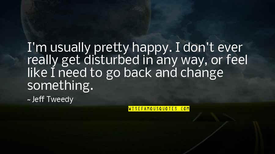 Consolidating Debt Quotes By Jeff Tweedy: I'm usually pretty happy. I don't ever really