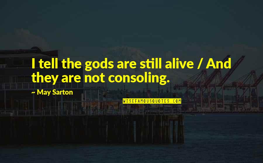 Consoling Quotes By May Sarton: I tell the gods are still alive /