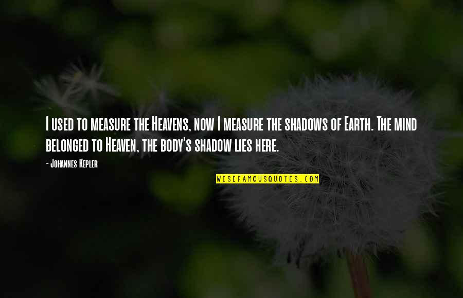 Consols Quotes By Johannes Kepler: I used to measure the Heavens, now I