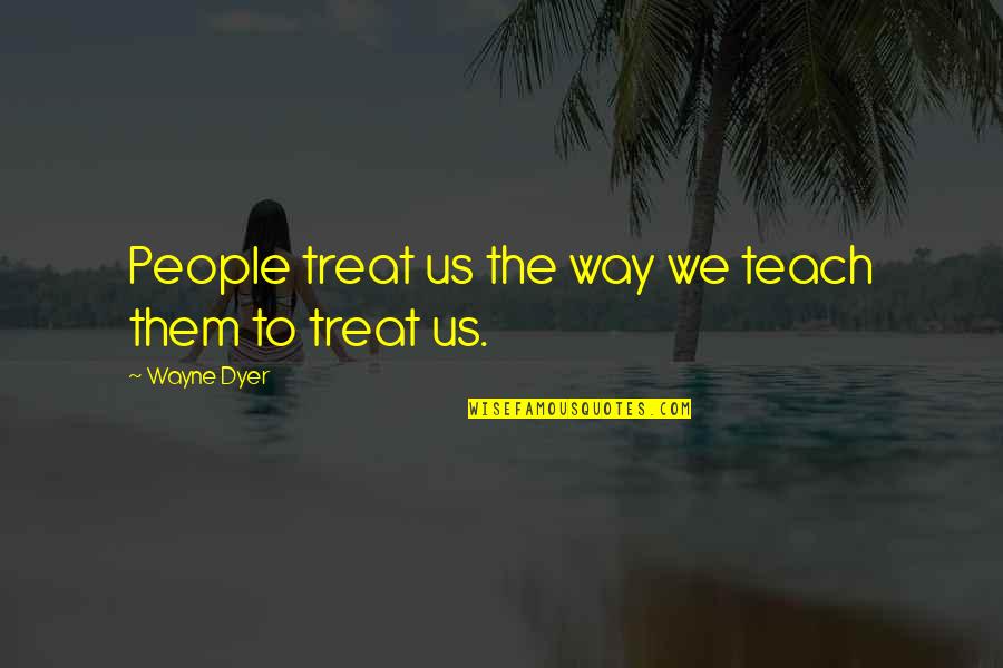 Consome De Birria Quotes By Wayne Dyer: People treat us the way we teach them