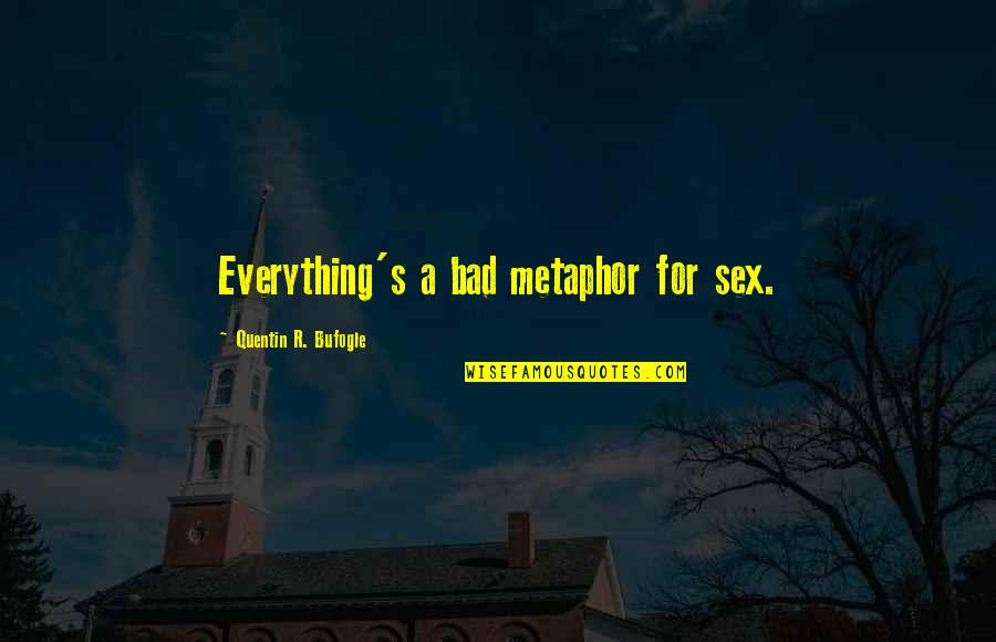 Consonance Examples Quotes By Quentin R. Bufogle: Everything's a bad metaphor for sex.