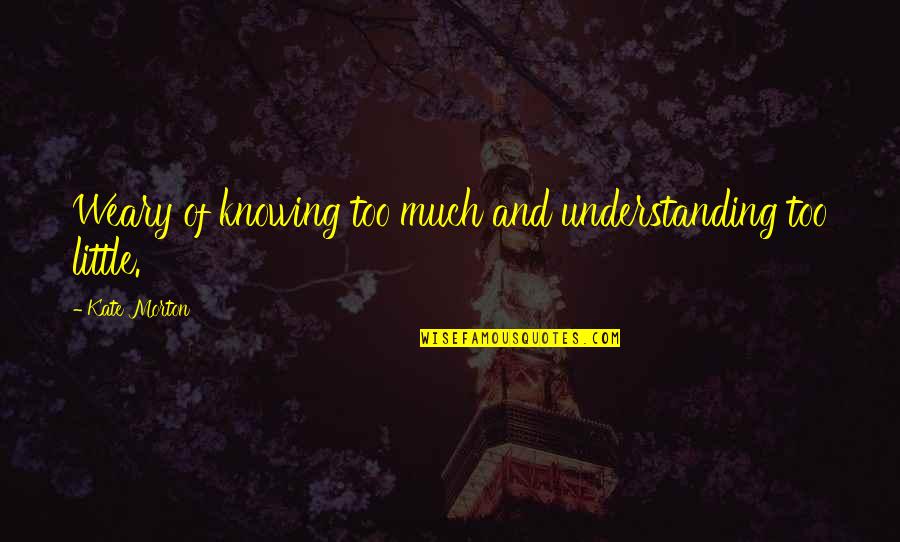 Consonantal Significado Quotes By Kate Morton: Weary of knowing too much and understanding too Consonantal Significado Quotes By Kate Morton: Weary of knowing too much and understanding too
