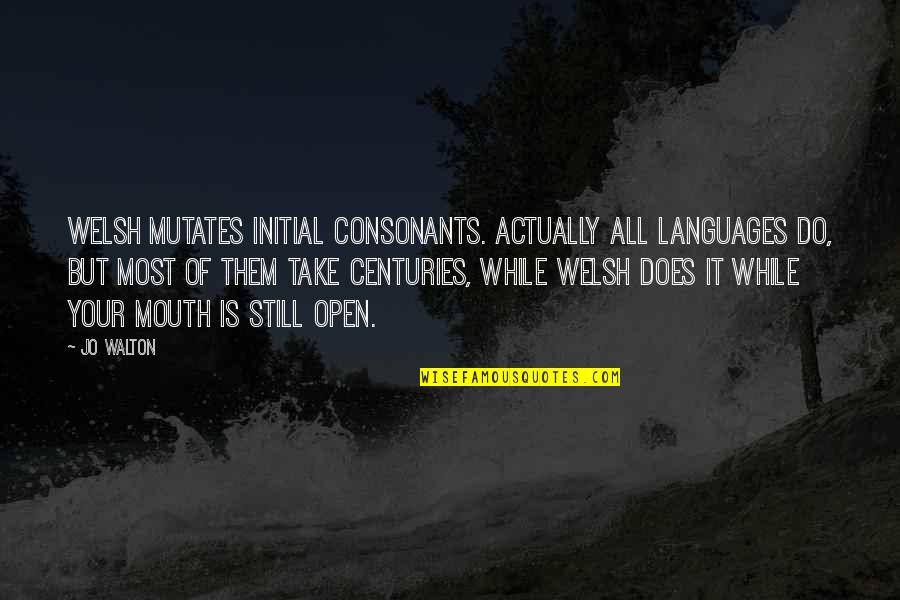 Consonants Quotes By Jo Walton: Welsh mutates initial consonants. Actually all languages do,