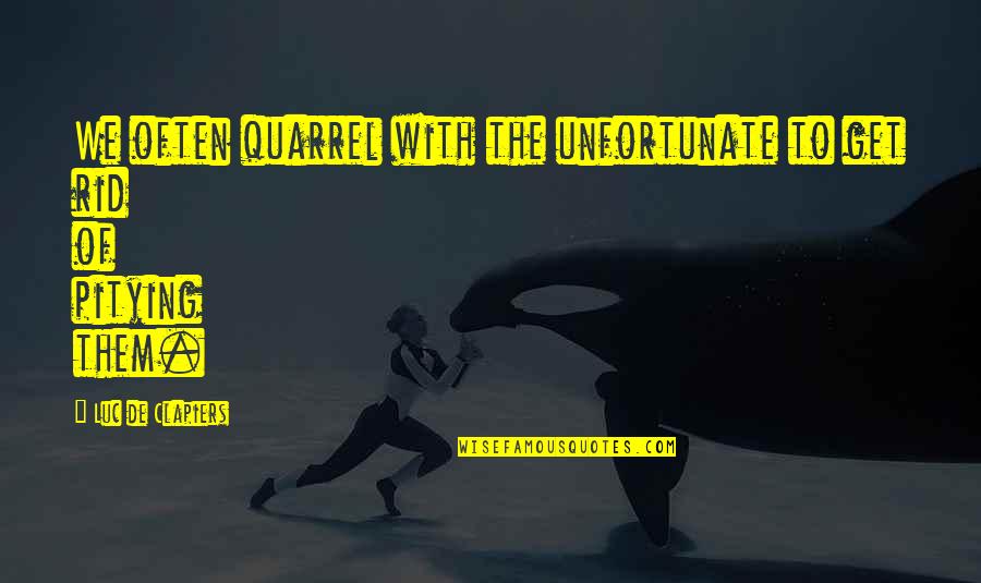 Consorting Quotes By Luc De Clapiers: We often quarrel with the unfortunate to get