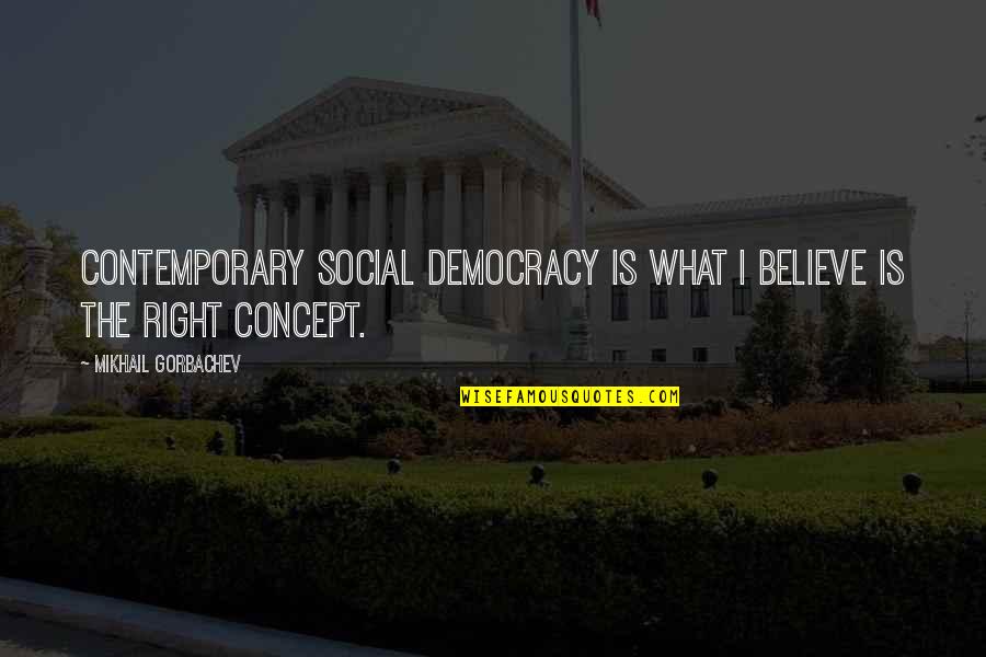 Consorting Quotes By Mikhail Gorbachev: Contemporary social democracy is what I believe is