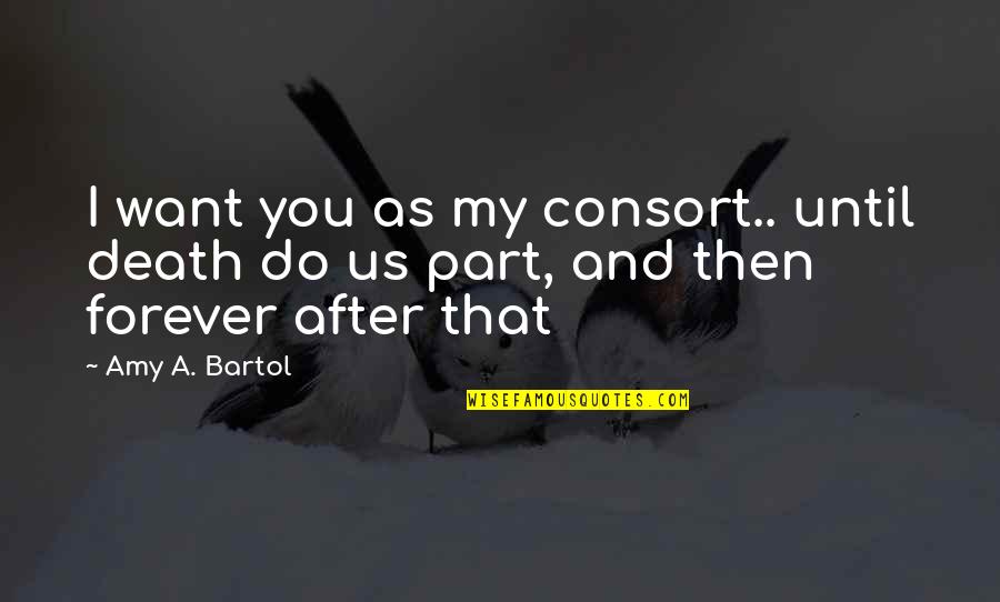 Consort's Quotes By Amy A. Bartol: I want you as my consort.. until death