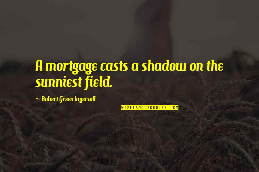 Conspicuously Quotes By Robert Green Ingersoll: A mortgage casts a shadow on the sunniest