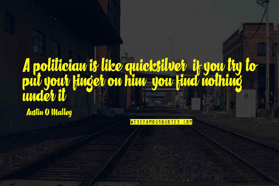Conspiraciones Contra Quotes By Austin O'Malley: A politician is like quicksilver: if you try Conspiraciones Contra Quotes By Austin O'Malley: A politician is like quicksilver: if you try