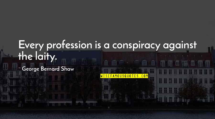 Conspiracy Quotes By George Bernard Shaw: Every profession is a conspiracy against the laity.