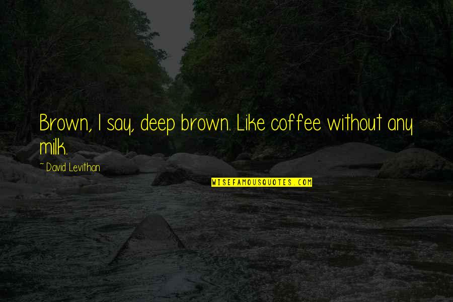 Conspiracy Theories And Interior Design Quotes By David Levithan: Brown, I say, deep brown. Like coffee without