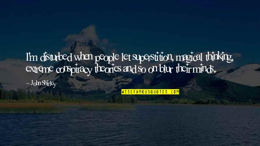 Conspiracy Theories Quotes By John Shirley: I'm disturbed when people let superstition, magical thinking,