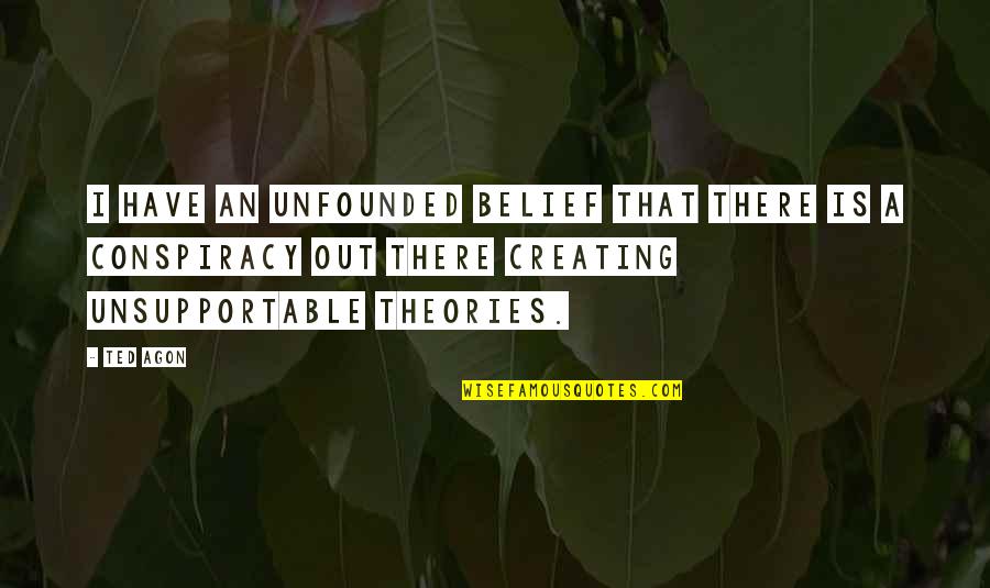 Conspiracy Theories Quotes By Ted Agon: I have an unfounded belief that there is